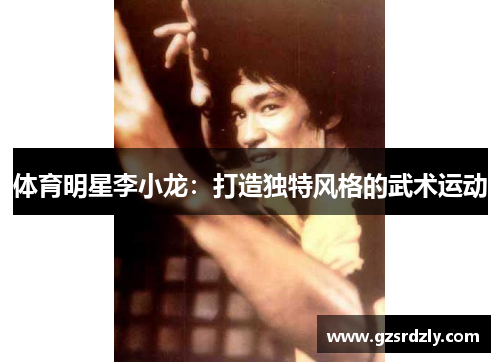 体育明星李小龙：打造独特风格的武术运动