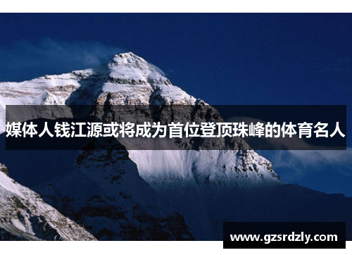 媒体人钱江源或将成为首位登顶珠峰的体育名人